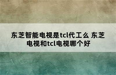 东芝智能电视是tcl代工么 东芝电视和tcl电视哪个好